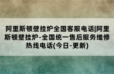 阿里斯顿壁挂炉全国客服电话|阿里斯顿壁挂炉-全国统一售后服务维修热线电话(今日-更新)